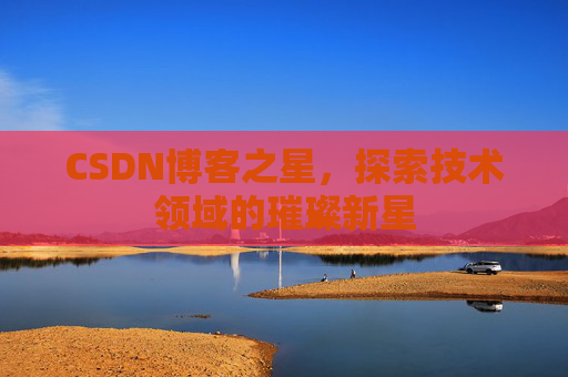 CSDN博客之星，探索技术领域的璀璨新星